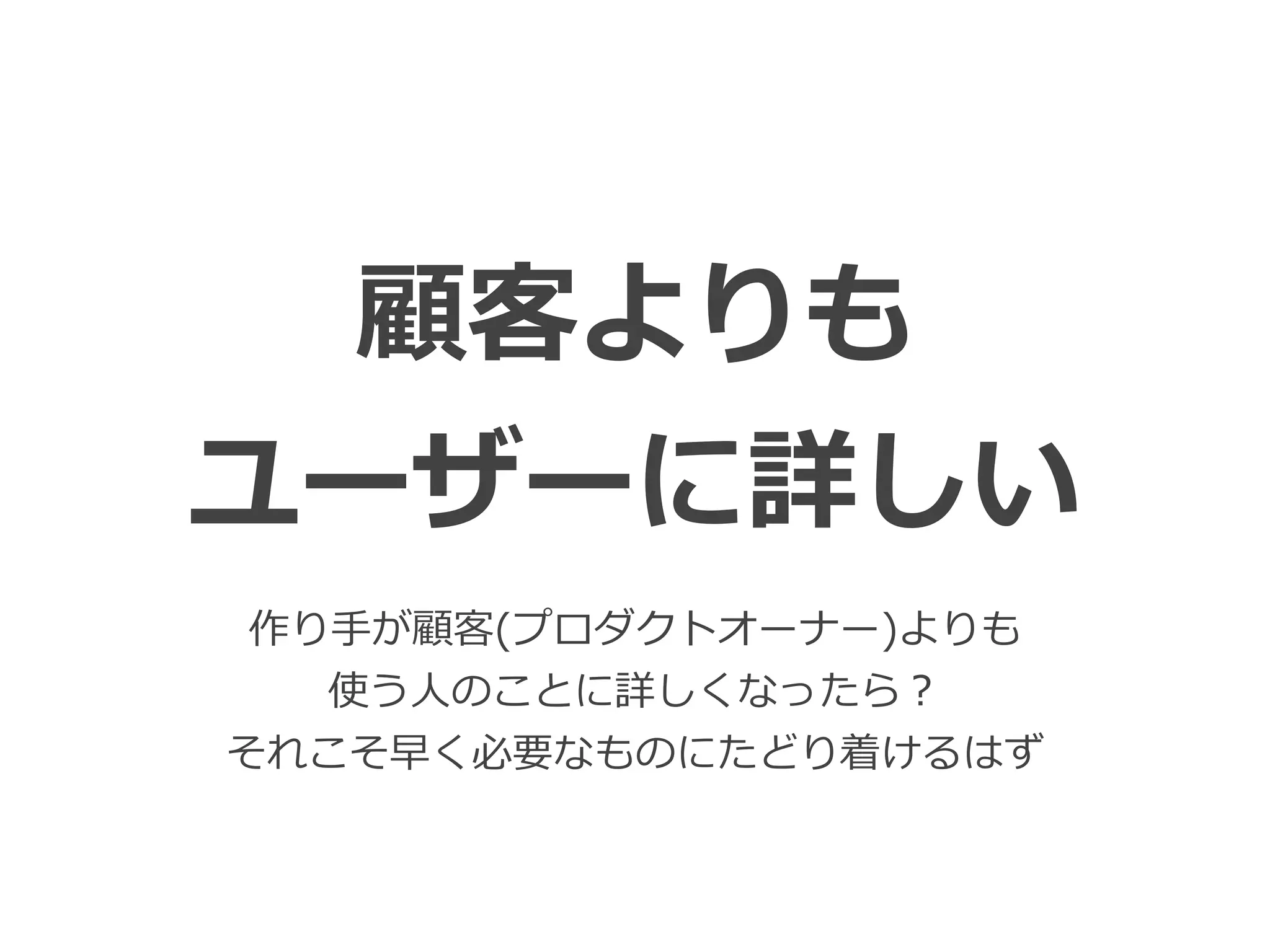 Toshihiro Ichitani All Rights Reserved.
顧客よりも
ユーザーに詳しい
作り⼿が顧客(プロダクトオーナー)よりも
使う⼈のことに詳しくなったら？
それこそ早く必要なものにたどり着けるはず
 