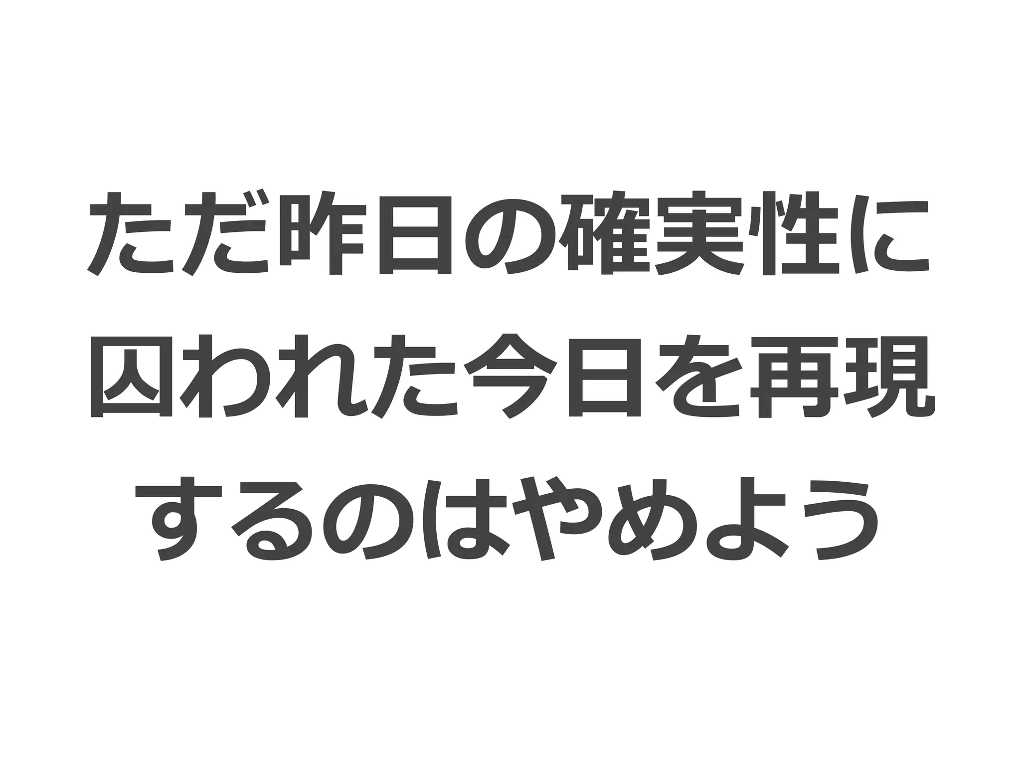 Toshihiro Ichitani All Rights Reserved.
ただ昨⽇の確実性に
囚われた今⽇を再現
するのはやめよう
 
