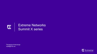 ©2018 Extreme Networks, Inc. All rights reserved
Extreme Networks
Summit X series
Паливода Александр
opali@muk.ua
 