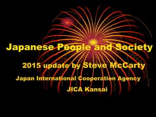 Japanese People and Society
2015 update by Steve McCarty
Japan International Cooperation Agency
JICA Kansai
 