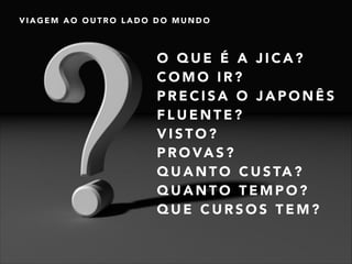 VIAGEM AO OUTRO LADO DO MUNDO

O QUE É A JICA?
COMO IR?
PRECISA O JAPONÊS
FLUENTE?
VISTO?
P R O VA S ?
Q U A N T O C U S TA ?
QUANTO TEMPO?
QUE CURSOS TEM?

 