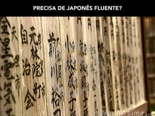 PRECISA DE JAPONÊS FLUENTE?

 