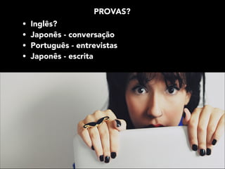 PROVAS?
• Inglês?
• Japonês - conversação
• Português - entrevistas
• Japonês - escrita

 