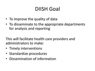 DIISH Goal
• To improve the quality of data
• To disseminate to the appropriate departments
for analysis and reporting
Thi...