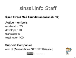 sinsai.info Staff
Open Street Map Foundation Japan (NPO)




over 15 (Amazon,Yahoo, NTT, NTT Data, etc..)
                          by mapconcierge


                                               107
 
