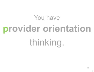 You have
provider orientation
      thinking.

                   11

                        11
 