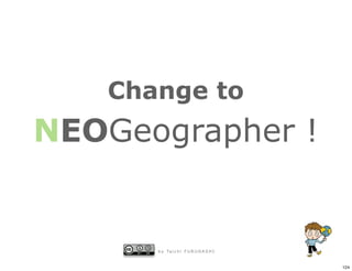 Change to
NEOGeographer !


      b y Ta i c h i F U R U H A S H I


                                         124
 
