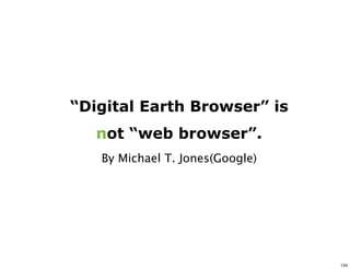 “Digital Earth Browser” is
   not “web browser”.
   By Michael T. Jones(Google)




                                 134
 