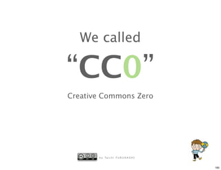 We called

“CC0”
Creative Commons Zero




       b y Ta i c h i F U R U H A S H I


                                          160
 