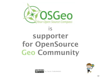 is
   supporter
for OpenSource
Geo Community

     b y Ta i c h i F U R U H A S H I


                                        167
 