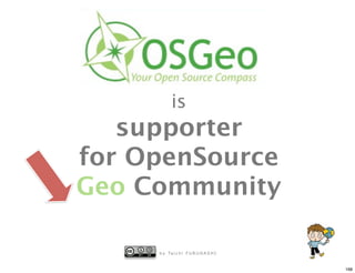 is
   supporter
for OpenSource
Geo Community

     b y Ta i c h i F U R U H A S H I


                                        168
 