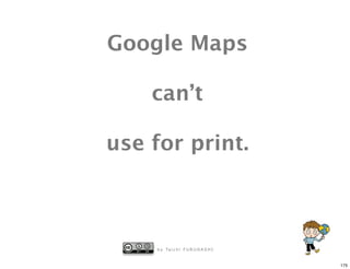 Google Maps

    can’t

use for print.



     b y Ta i c h i F U R U H A S H I


                                        175
 