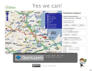 Yes we can!




          Google Maps API like
           JavaScript Library




   b y Ta i c h i F U R U H A S H I


                                      180
 