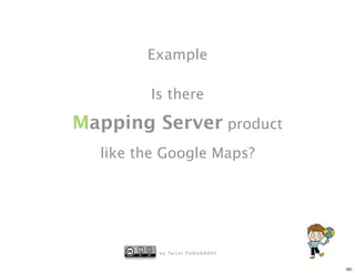 Example

        Is there

Mapping Server product
  like the Google Maps?




          b y Ta i c h i F U R U H A S H I


                                             181
 