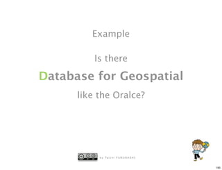 Example

          Is there

Database for Geospatial
      like the Oralce?




           b y Ta i c h i F U R U H A S H I


                                              185
 