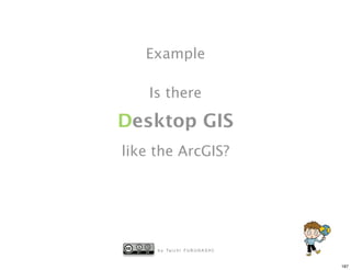 Example

    Is there

Desktop GIS
like the ArcGIS?




     b y Ta i c h i F U R U H A S H I


                                        187
 