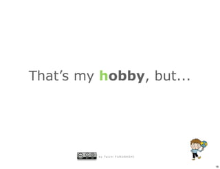 That’s my hobby, but...




         b y Ta i c h i F U R U H A S H I


                                            19
 