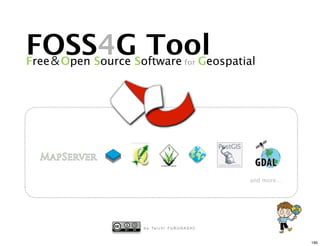 FOSS4G Tool
Free   Open Source Software for Geospatial




                                                        and more…




                     b y Ta i c h i F U R U H A S H I


                                                                    190
 