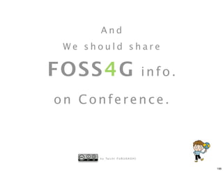 And
 We should share

FOSS4G                                   info.

on Conference.



      b y Ta i c h i F U R U H A S H I


                                                 198
 