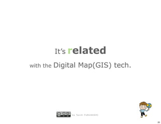 It’s related
with the   Digital Map(GIS) tech.




                b y Ta i c h i F U R U H A S H I


                                                   20
 