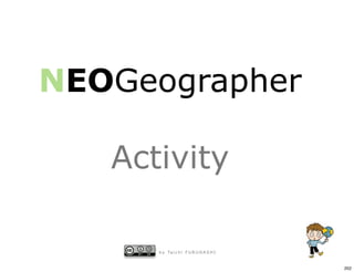 NEOGeographer

   Activity

      b y Ta i c h i F U R U H A S H I


                                         202
 