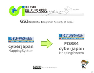 GSI(GeoSpatial Information Authority of Japan)




                                                              FOSS4
cyberjapan
MappingSystem
                                                            cyberjapan
                                                            MappingSystem



                         b y Ta i c h i F U R U H A S H I


                                                                            209
 