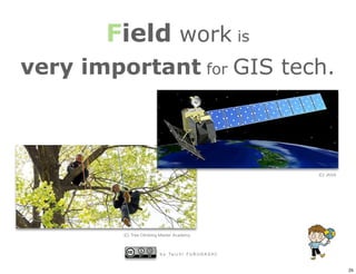 Field work is
very important for GIS tech.




            b y Ta i c h i F U R U H A S H I


                                               25
 