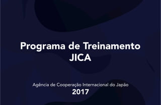 Programa de Treinamento
JICA
Agência de Cooperação Internacional do Japão
2017
 