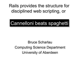 Rails provides the structure for disciplined web scripting, or  ,[object Object],[object Object],[object Object],Cannelloni beats spaghetti 