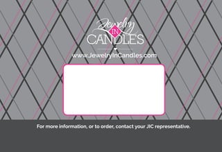 www.JewelryInCandles.com
For more information, or to order, contact your JIC representative.
 