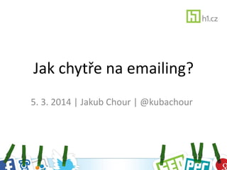 Jak chytře na emailing?
5. 3. 2014 | Jakub Chour | @kubachour
 