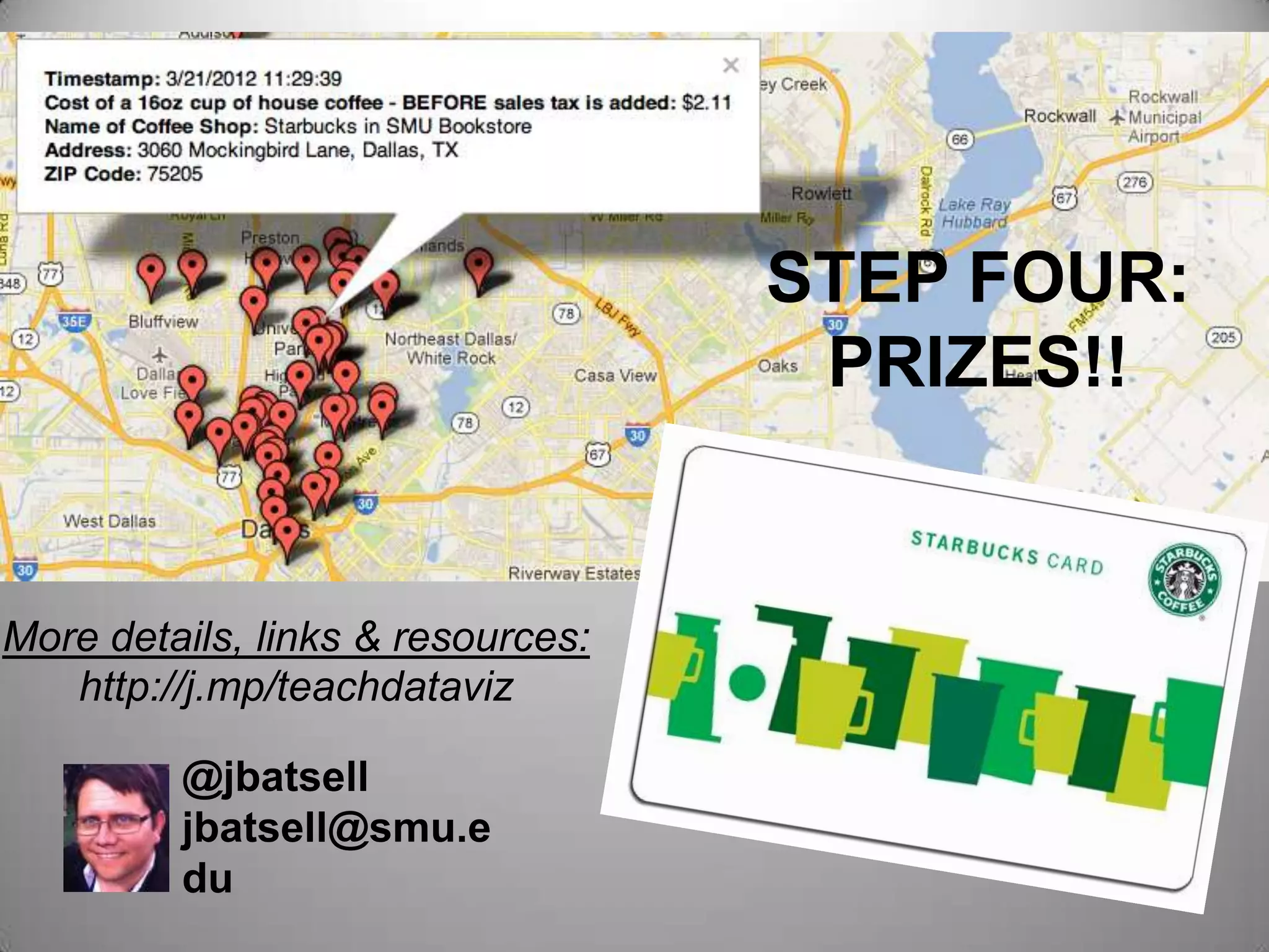 STEP FOUR:
                                    PRIZES!!


More details, links & resources:
   http://j.mp/teachdataviz

        @jbatsell
        jbatsell@smu.e
        du
 
