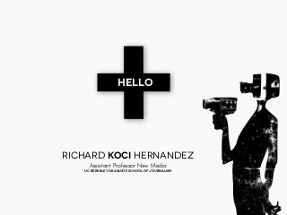 +HELLO
Richard Koci Hernandez
Uc Berkeley graduate school of journalism
Assistant Professor New Media
 