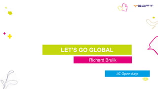 LET’S GO GLOBAL 
Richard Brulik 
JIC Open days 
 