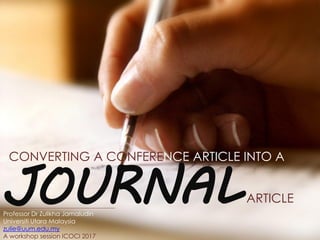 JOURNALProfessor Dr Zulikha Jamaludin
Universiti Utara Malaysia
zulie@uum.edu.my
A workshop session ICOCI 2017
ARTICLE
CONVERTING A CONFERENCE ARTICLE INTO A
 