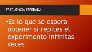 FRECUENCIA ESPERADA
•Es lo que se espera
obtener si repites el
experimento infinitas
veces