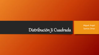 Distribución Ji Cuadrada
Miguel Ángel
Santos Omar
 