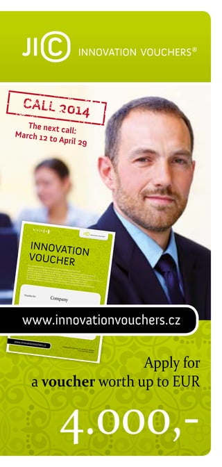 The next c
all:
March 12
to April 29

INNOVATIO
VOUCHER N

This voucher
entitles you
to a subsidy
Masaryk unive
for knowledg
Sciences Brno rsity, Mendel Universit
e purchase
from:
y in Brno,
University
Institute of , Brno University of
Technology,
of
Analytical
Chem
Institute of Veterinary and Phar
Institute of
mace
Biophysics
Scientific Instr istry of the AS CR,
of the AS CR, utical
v. v. i., Insti
St. Anne´s
uments of
tute
University
v. v. i.,
Hospital Brno the AS CR, v. v. i., Trans of Physics of Materi
Global Chan
als of the AS
, Veterinar
ge Research
CR, v. v. i.,
y Research port Research Centre,
Centre of
Institute of
the AS CR,
the
v. v. i., Rese
arch Institute AS CR, v. v. i.,
of Building
Materials

Voucher for

Company

Sum of

100 000 CZ

K

www.innovationvouchers.cz

Date of issu
e

www.innovat

ionvouchers.c

27. 5. 2014

z

Conditions

for receiving

the subsidy
are specifi
ed
in the attac
hed contract.

Apply for
a voucher worth up to EUR

4.000,-

 