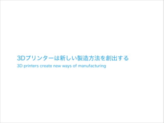 3Dプリンターは新しい製造方法を創出する
3D printers create new ways of manufacturing

 