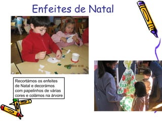 Enfeites de Natal
Recortámos os enfeites
de Natal e decorámos
com papelinhos de várias
cores e colámos na árvore
 