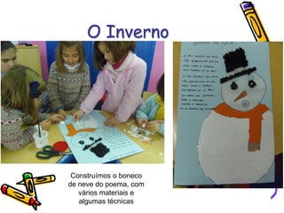 O Inverno
Construímos o boneco
de neve do poema, com
vários materiais e
algumas técnicas
 
