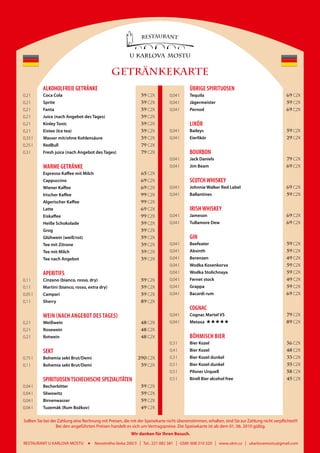 GETRÄNKEKARTE
          alKoHolFreie GetrÄnKe                                                                  ÜBriGe spiritUosen
0,2 l     Coca Cola                                                 39 CZK          0,04 l       Tequila                                              69 CZK
0,2 l     Sprite                                                    39 CZK          0,04 l       Jägermeister                                         59 CZK
0,2 l     Fanta                                                     39 CZK          0,04 l       Pernod                                               69 CZK
0,2 l     Juice (nach Angebot des Tages)                            39 CZK
0,2 l     Kinley Tonic                                              39 CZK                       liKör
0,2 l     Eistee (Ice tea)                                          39 CZK          0,04 l       Baileys                                              59 CZK
0,33 l    Wasser mit/ohne Kohlensäure                               39 CZK          0,04 l       Eierlikör                                            29 CZK
0,25 l    RedBull                                                   79 CZK
0,3 l     Fresh juice (nach Angebot des Tages)                      79 CZK                       BoUrBon
                                                                                    0,04 l       Jack Daniels                                         79 CZK
          Warme GetrÄnKe                                                            0,04 l       Jim Beam                                             69 CZK
          Espresso Kaffee mit Milch                                 65 CZK
          Cappuccino                                                69 CZK                       sCotCH WHisKeY
          Wiener Kaffee                                             69 CZK          0,04 l       Johnnie Walker Red Label                             69 CZK
          Irischer Kaffee                                           99 CZK          0,04 l       Ballantines                                          59 CZK
          Algerischer Kaffee                                        99 CZK
          Latte                                                     69 CZK                       irisH WHisKeY
          Eiskaffee                                                 99 CZK          0,04 l       Jameson                                              69 CZK
          Heiße Schokolade                                          59 CZK          0,04 l       Tullamore Dew                                        69 CZK
          Grog                                                      59 CZK
          Glühwein (weiß/rot)                                       59 CZK                       Gin
          Tee mit Zitrone                                           39 CZK          0,04 l       Beefeater                                            59 CZK
          Tee mit Milch                                             39 CZK          0,04 l       Absinth                                              59 CZK
          Tee nach Angebot                                          39 CZK          0,04 l       Berenzen                                             49 CZK
                                                                                    0,04 l       Wodka Kosenkorva                                     59 CZK
          aperitiFs                                                                 0,04 l       Wodka Stolichnaya                                    59 CZK
0,1 l     Cinzano (bianco, rosso, dry)                              59 CZK          0,04 l       Fernet stock                                         49 CZK
0,1 l     Martini (bianco, rosso, extra dry)                        59 CZK          0,04 l       Grappa                                               59 CZK
0,05 l    Campari                                                   59 CZK          0,04 l       Bacardi rum                                          69 CZK
0,1 l     Sherry                                                    89 CZK
                                                                                                 CoGnaC
          Wein (naCH anGeBot Des taGes)                                             0,04 l       Cognac Martel VS                                     79 CZK
0,2 l     Weißwein                                                  48 CZK          0,04 l       Metaxa                                               89 CZK
0,2 l     Rosewein                                                  48 CZK
0,2 l     Rotwein                                                   48 CZK                       BöHmisCH Bier
                                                                                    0,3 l        Bier Kozel                                           36 CZK
          seKt                                                                      0,4 l        Bier Kozel                                           48 CZK
0,75 l    Bohemia sekt Brut/Demi                               290 CZK              0,3 l        Bier Kozel dunkel                                    33 CZK
0,1 l     Bohemia sekt Brut/Demi                                    39 CZK          0,5 l        Bier Kozel dunkel                                    55 CZK
                                                                                    0,5 l        Pilsner Urquell                                      58 CZK
          spiritUosen tsCHeCHisCHe speZialitÄten                                    0,5 l        Birell Bier alcohol free                             45 CZK
0,04 l    Becherbitter                                              59 CZK
0,04 l    Sliwowitz                                                 59 CZK
0,04 l    Birnenwasser                                              59 CZK
0,04 l    Tuzemák (Rum Božkov)                                      49 CZK

Sollten Sie bei der Zahlung eine Rechnung mit Preisen, die mit der Speisekarte nicht übereinstimmen, erhalten, sind Sie zur Zahlung nicht verpflichtet!!!
                   Bei den angeführten Preisen handelt es sich um Vertragspreise. Die Speisekarte ist ab dem 01. 06. 2010 gültig.
                                                            Wir danken für Ihren Besuch.

RESTAURANT U KARLOVA MOSTU             Novotného lávka 200/3    I    Tel.: 221 082 381   I   GSM: 608 310 320   I   www.ukm.cz   I   ukarlovamostu@gmail.com
 