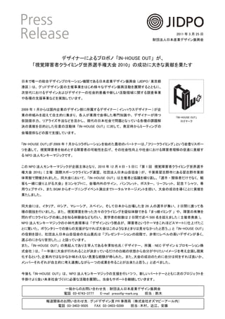 2011 年 3 月 25 日
                                                            財団法人日本産業デザイン振興会




           デザイナーによるプロボノ 「IN-HOUSE OUT」 が、
    「視覚障害者クライミング世界選手権大会 2010」 の成功に大きな貢献を果たす


日本で唯一の総合デザインプロモーション機関である日本産業デザイン振興会 (JIDPO/ 東京都
港区 ) は、 グッドデザイン賞の主催事業をはじめ様々なデザイン振興活動を展開するとともに、
次世代におけるデザインおよびデザイナーの社会的意義や新しい活動領域に関する調査事業
や各種の支援事業などを実施しています。


2009 年 1 月からは国内企業のデザイン部に所属するデザイナー ( インハウスデザイナー ) が企
業の枠組みを超えて自主的に集まり、 各人が業務で会得した専門知識や、 デザイナーが持つ
                                                                    「IN-HOUSE OUT」
仮説提示力、 リアライズ手法などを活かし、 現代の日本社会で問題となっている各種の課題解                            ロゴマーク

決の貢献を目的とした任意の活動体 「IN-HOUSE OUT」 に対して、 発足時からミーティングの
会場提供などの面で支援しています。


「IN-HOUSE OUT」 が 2009 年 7 月からコラボレーションを始めた最初のパートナーは、「フリークライミング」 という岩登りスポー
ツを通して、 視覚障害者を始めとする障害者の可能性を広げ、 その社会性向上や社会における障害者理解の促進に貢献す
る NPO 法人モンキーマジックです。


この NPO 法人モンキーマジックが企画主体となり、 2010 年 12 月 4 日 ・ 5 日に 「第 1 回　視覚障害者クライミング世界選手
権大会 2010」 ( 主催 : 国際スポーツクライミング連盟、 社団法人日本山岳協会 ) が、 千葉県習志野市にある習志野市東部
体育館で開催されました。 同大会において、 「IN-HOUSE OUT」 は主催者と協議を繰り返し、 「選手 ・ 関係者だけでなく、 観
客も一緒に盛り上がる大会」 をコンセプトに、 会場内外のサイン、 パンフレット、 ポスター、 リーフレット、 記念 T シャツ、 専
用ウェブサイト、 また BGM からオープニングイベント演出までトータルマネージメントを担い、 大会の成功を導くことに貢献を
果たしました。


同大会には、 イタリア、 ロシア、 マレーシア、 スペイン、 そして日本から出場した全 26 人の選手が集い、 2 日間に渡って各
種の競技を行いました。 また、 視覚障害を持った方々のクライミングを疑似体験できる 「まっ暗イミング 」 や、 障害の有無を
問わずにクライミングの楽しさを知る体験会なども行い、 見学者の総数は 2 日間で述べ 500 名を超えました ( 主催者発表 )。
NPO 法人モンキーマジックの小林代表理事は 「デザインという視点が、 障害者というテーマをこれほどスマートに仕上げたこ
とに驚いた。 ボランタリーでの彼らの支援がなければ大会はこのようなまとまりは見せなかったと思う。」 と 「IN-HOUSE OUT」
の役割を語り、 社団法人日本山岳協会の北山真氏は 「プレゼンテーションの段階で、 非常にレベルの高いデザインが多く、
選ぶのにかなり苦労した。」 と語っています。
また、 「IN-HOUSE OUT」 の発起人であり主宰人である寺澤知也氏 ( デザイナー、 所属 ： NEC デザイン & プロモーション株
式会社 ) は、 「一年後に大会が行われることが決まっているだけの白紙の状態から自分がやりたいイメージを考え企画し現実
化するという、企業内ではなかなか味わえない貴重な経験が得られた。 また、大会の成功のために自分は何をすれば良いか、
メンバーそれぞれが自主的に考え連携しながら一つの成果を作ることが出来たと思う。」 と述べました。


今後も 「IN-HOUSE OUT」 は、 NPO 法人モンキーマジックの支援を行いつつ、 新しいパートナーとともに次のプロジェクトを
手掛けより良い未来社会づくりに必要な活動を展開し、 当会もサポートを継続していきます。

                一般からのお問い合わせ先 ： 財団法人日本産業デザイン振興会
                電話 03-6743-3777 E-mail　press@g-mark.org　　　担当 ： 鈴木

          報道関係のお問い合わせ先 : グッドデザイン賞 PR 事務局 （株式会社オズマピーアール内）
             電話 03-3403-9505 FAX 03-3403-0289　　　担当 : 木村、 近江、 安藤
 
