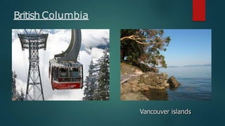 British Columbia
Vancouver islands
 