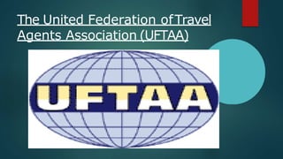 The United Federation ofTravel
Agents Association (UFTAA)
 
