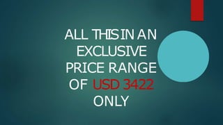 ALL THISINAN
EXCLUSIVE
PRICE RANGE
OF USD 3422
ONLY
 