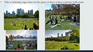 • Take a relaxing yoga class on the grass or have a have a picnic with some
friends.
 