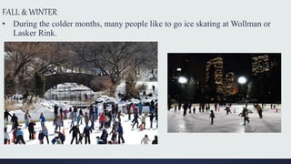 FALL & WINTER
• During the colder months, many people like to go ice skating at Wollman or
Lasker Rink.
 