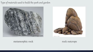 Type of materials used to build the park and garden
metamorphic rock rock outcrops
 