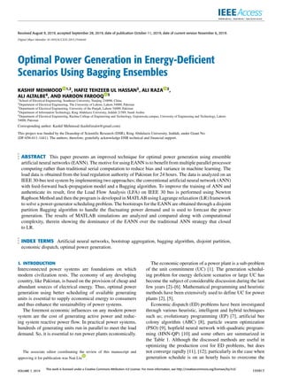 Received August 9, 2019, accepted September 28, 2019, date of publication October 11, 2019, date of current version November 6, 2019.
Digital Object Identifier 10.1109/ACCESS.2019.2946640
Optimal Power Generation in Energy-Deficient
Scenarios Using Bagging Ensembles
KASHIF MEHMOOD 1,2, HAFIZ TEHZEEB UL HASSAN3, ALI RAZA 2,
ALI ALTALBE4, AND HAROON FAROOQ 5
1School of Electrical Engineering, Southeast University, Nanjing 210096, China
2Department of Electrical Engineering, The University of Lahore, Lahore 54000, Pakistan
3Department of Electrical Engineering, University of the Punjab, Lahore 54000, Pakistan
4Department of Information Technology, King Abdulaziz University, Jeddah 21589, Saudi Arabia
5Department of Electrical Engineering, Rachna College of Engineering and Technology, Gujranwala campus, University of Engineering and Technology, Lahore
54000, Pakistan
Corresponding author: Kashif Mehmood (kashifzealot@gmail.com)
This project was funded by the Deanship of Scientiﬁc Research (DSR), King Abdulaziz University, Jeddah, under Grant No.
(DF-656-611-1441). The authors, therefore, gratefully acknowledge DSR technical and ﬁnancial support.
ABSTRACT This paper presents an improved technique for optimal power generation using ensemble
artiﬁcial neural networks (EANN). The motive for using EANN is to beneﬁt from multiple parallel processor
computing rather than traditional serial computation to reduce bias and variance in machine learning. The
load data is obtained from the load regulation authority of Pakistan for 24 hours. The data is analyzed on an
IEEE 30-bus test system by implementing two approaches; the conventional artiﬁcial neural network (ANN)
with feed-forward back-propagation model and a Bagging algorithm. To improve the training of ANN and
authenticate its result, ﬁrst the Load Flow Analysis (LFA) on IEEE 30 bus is performed using Newton
Raphson Method and then the program is developed in MATLAB using Lagrange relaxation (LR) framework
to solve a power-generator scheduling problem. The bootstraps for the EANN are obtained through a disjoint
partition Bagging algorithm to handle the ﬂuctuating power demand and is used to forecast the power
generation. The results of MATLAB simulations are analyzed and compared along with computational
complexity, therein showing the dominance of the EANN over the traditional ANN strategy that closed
to LR.
INDEX TERMS Artiﬁcial neural networks, bootstrap aggregation, bagging algorithm, disjoint partition,
economic dispatch, optimal power generation.
I. INTRODUCTION
Interconnected power systems are foundations on which
modern civilization rests. The economy of any developing
country, like Pakistan, is based on the provision of cheap and
abundant sources of electrical energy. Thus, optimal power
generation using better scheduling of available generating
units is essential to supply economical energy to consumers
and thus enhance the sustainability of power systems.
The foremost economic inﬂuences on any modern power
system are the cost of generating active power and reduc-
ing system reactive power ﬂow. In practical power systems,
hundreds of generating units run in parallel to meet the load
demand. So, it is essential to run power plants economically.
The associate editor coordinating the review of this manuscript and
approving it for publication was Nan Liu .
The economic operation of a power plant is a sub-problem
of the unit commitment (UC) [1]. The generation schedul-
ing problem for energy deﬁcient scenarios or large UC has
become the subject of considerable discussion during the last
few years [2]–[6]. Mathematical programming and heuristic
methods have been extensively used to deﬁne UC for power
plants [2], [5].
Economic dispatch (ED) problems have been investigated
through various heuristic, intelligent and hybrid techniques
such as; evolutionary programming (EP) [7], artiﬁcial bee
colony algorithm (ABC) [8], particle swarm optimization
(PSO) [9], hopﬁeld neural network with quadratic program-
ming (HNN-QP) [10] and some others are summarized in
the Table 1. Although the discussed methods are useful in
optimizing the production cost for ED problems, but does
not converge rapidly [11], [12]; particularly in the case when
generation schedule is on an hourly basis to overcome the
VOLUME 7, 2019
This work is licensed under a Creative Commons Attribution 4.0 License. For more information, see http://creativecommons.org/licenses/by/4.0/
155917
 